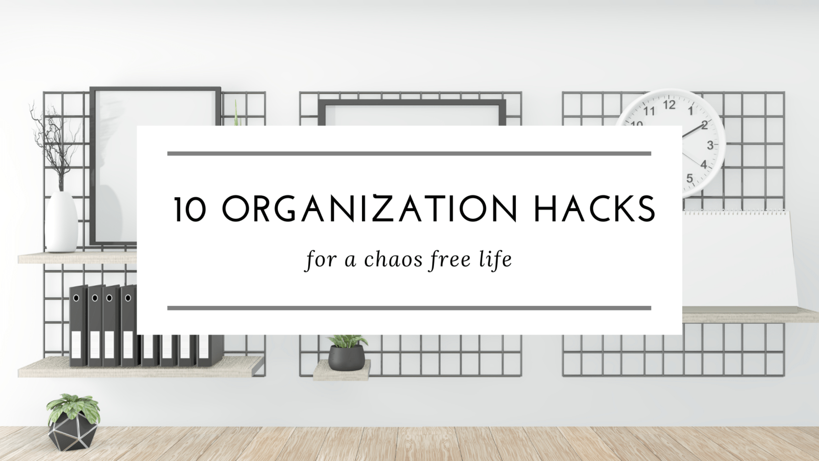 You are currently viewing 10 Organization Hacks For a Chaos Free Life