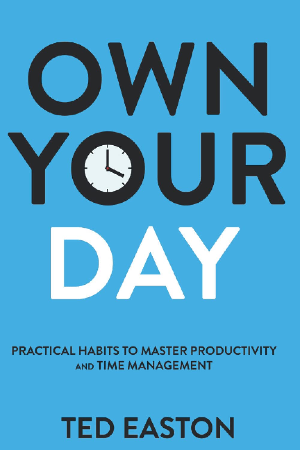 You are currently viewing Own Your Day: Practical Habits to Master Productivity and Time Management by Ted Easton